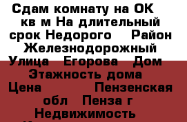 Сдам комнату на ОК 12 кв м.На длительный срок.Недорого. › Район ­ Железнодорожный › Улица ­ Егорова › Дом ­ 4 › Этажность дома ­ 1 › Цена ­ 4 000 - Пензенская обл., Пенза г. Недвижимость » Квартиры аренда   